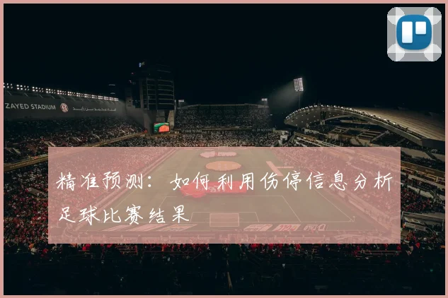 精准预测：如何利用伤停信息分析足球比赛结果